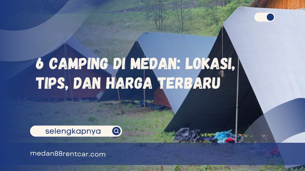 6 Camping di Medan Lokasi, Tips, dan Harga Terbaru